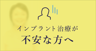 インプラント治療が不安な方へ