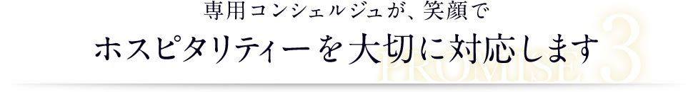 専用コンシェルジュが、笑顔でホスピタリティーを大切に対応します